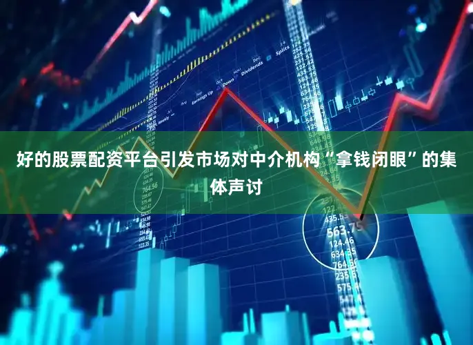 好的股票配资平台引发市场对中介机构“拿钱闭眼”的集体声讨