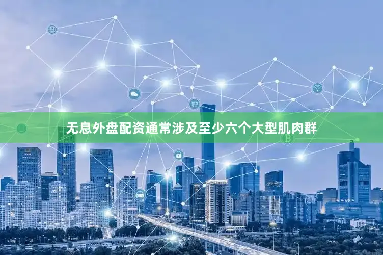 无息外盘配资通常涉及至少六个大型肌肉群