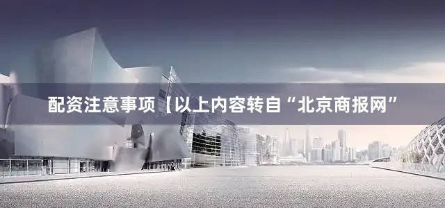 配资注意事项【以上内容转自“北京商报网”