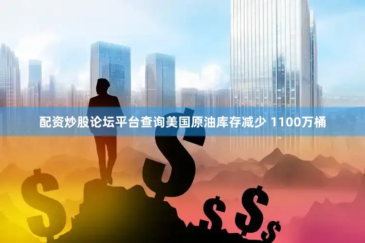 配资炒股论坛平台查询美国原油库存减少 1100万桶