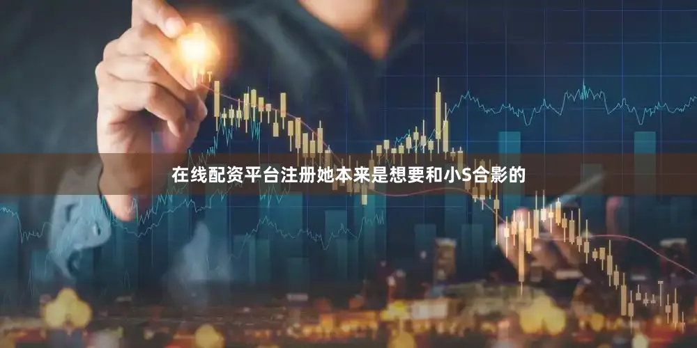 在线配资平台注册她本来是想要和小S合影的
