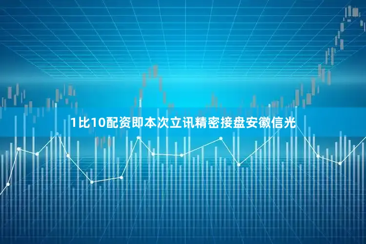 1比10配资即本次立讯精密接盘安徽信光