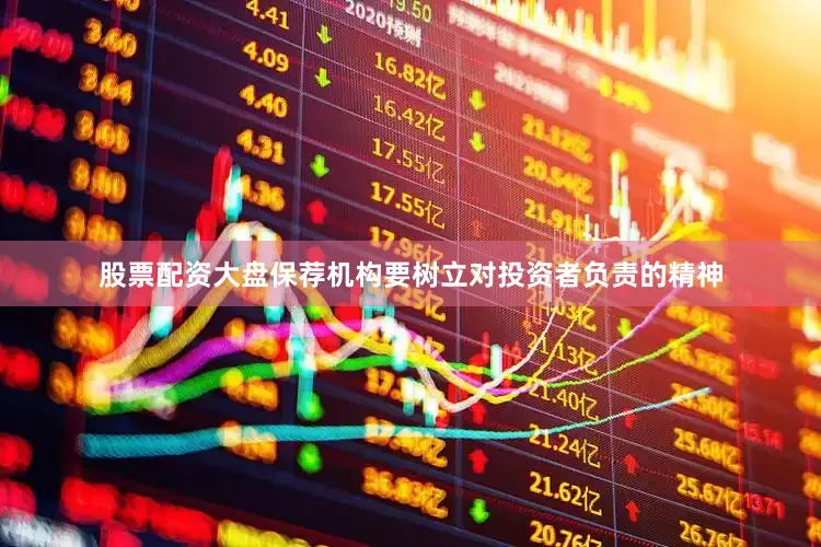 股票配资大盘保荐机构要树立对投资者负责的精神