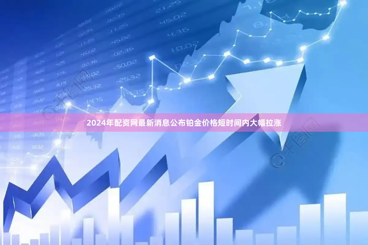 2024年配资网最新消息公布铂金价格短时间内大幅拉涨