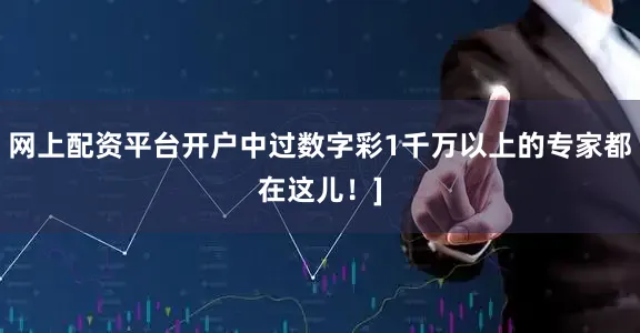 网上配资平台开户中过数字彩1千万以上的专家都在这儿！]