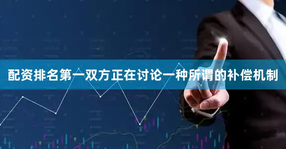 配资排名第一双方正在讨论一种所谓的补偿机制