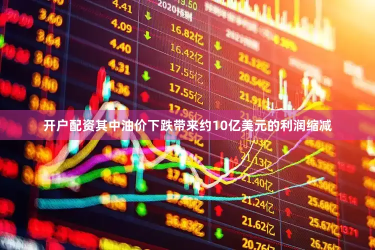 开户配资其中油价下跌带来约10亿美元的利润缩减