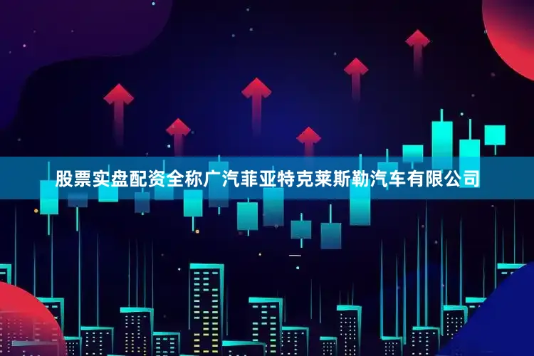 股票实盘配资全称广汽菲亚特克莱斯勒汽车有限公司