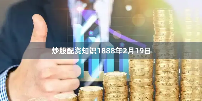 炒股配资知识1888年2月19日