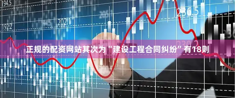 正规的配资网站其次为“建设工程合同纠纷”有18则