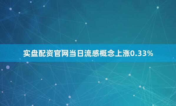 实盘配资官网当日流感概念上涨0.33%