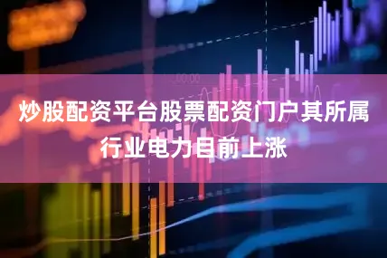 炒股配资平台股票配资门户其所属行业电力目前上涨