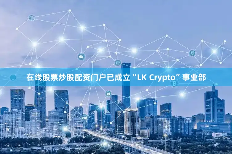 在线股票炒股配资门户已成立“LK Crypto”事业部