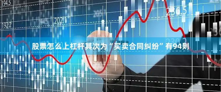股票怎么上杠杆其次为“买卖合同纠纷”有94则