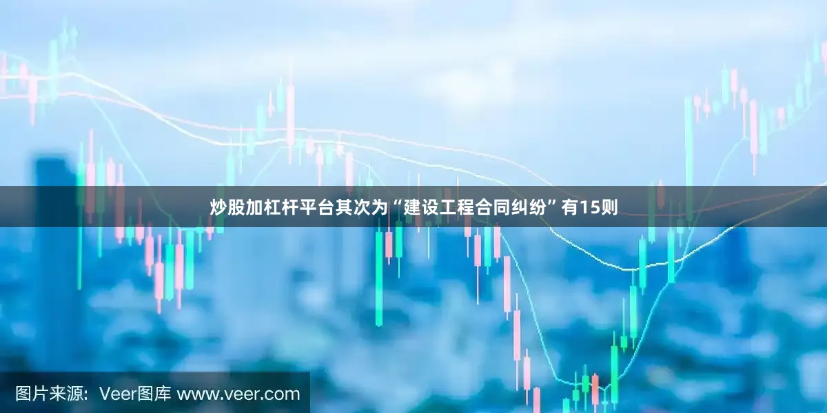 炒股加杠杆平台其次为“建设工程合同纠纷”有15则