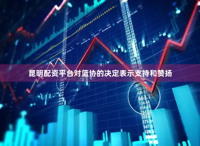 昆明配资平台对篮协的决定表示支持和赞扬