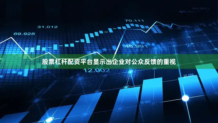股票杠杆配资平台显示出企业对公众反馈的重视