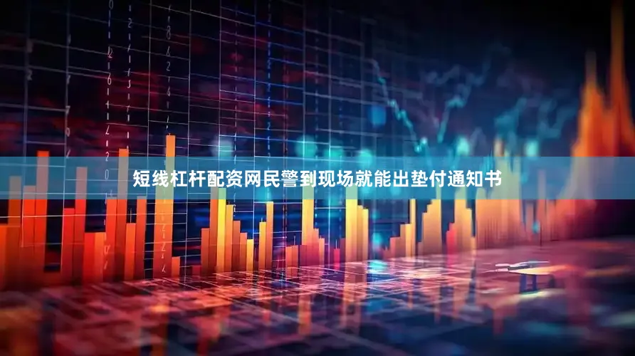 短线杠杆配资网民警到现场就能出垫付通知书
