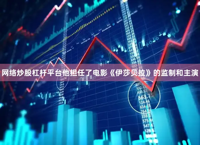 网络炒股杠杆平台他担任了电影《伊莎贝拉》的监制和主演