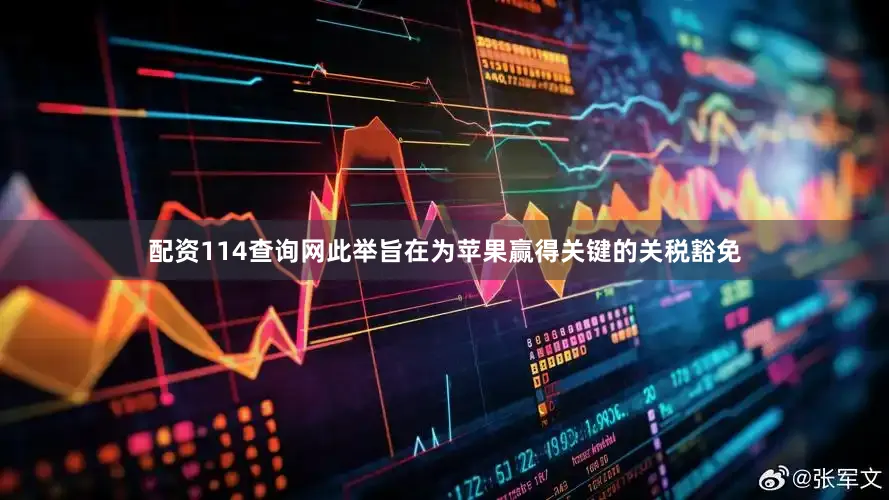 配资114查询网此举旨在为苹果赢得关键的关税豁免