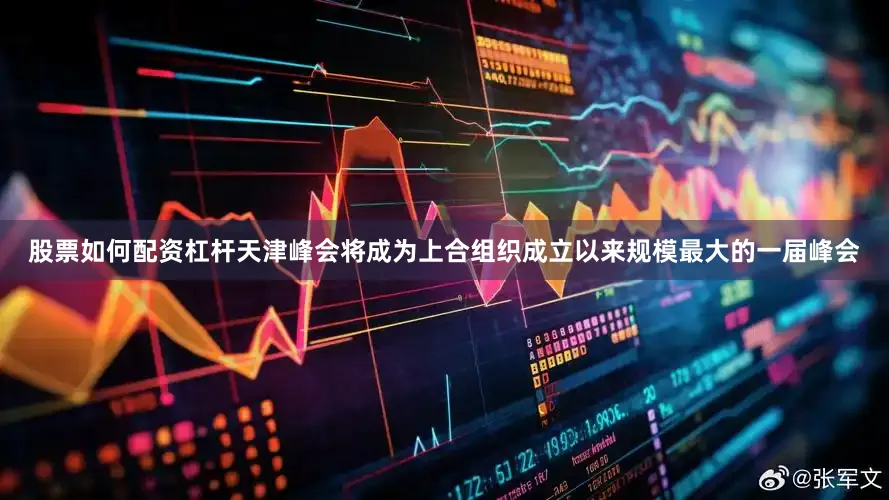 股票如何配资杠杆天津峰会将成为上合组织成立以来规模最大的一届峰会