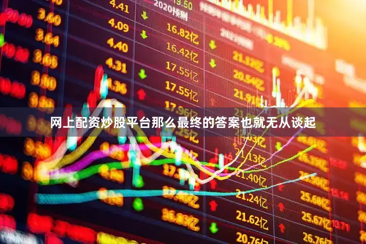 网上配资炒股平台那么最终的答案也就无从谈起