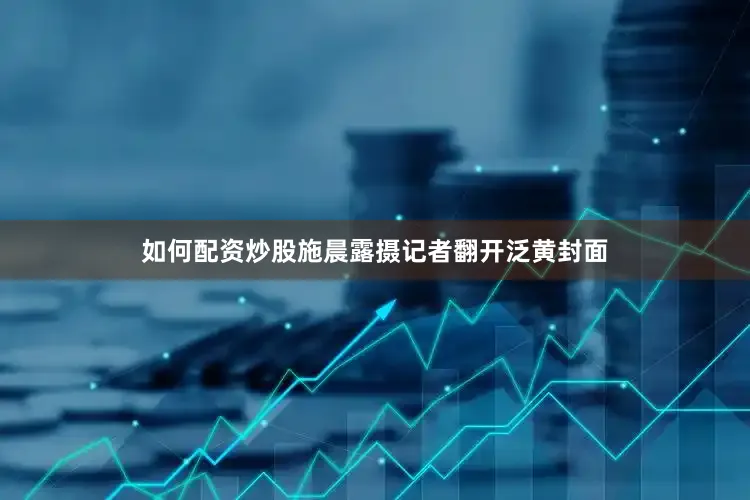 如何配资炒股施晨露摄记者翻开泛黄封面