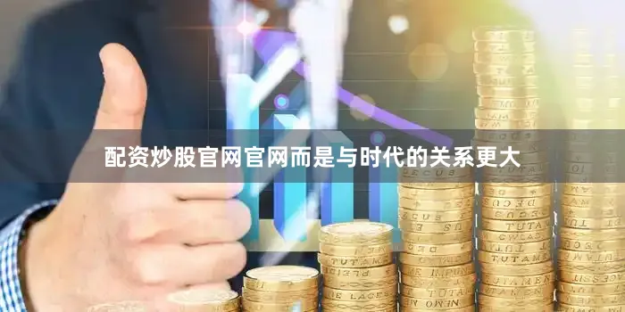 配资炒股官网官网而是与时代的关系更大