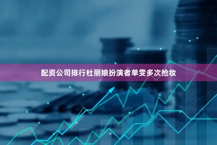 配资公司排行杜丽娘扮演者单雯多次抢妆