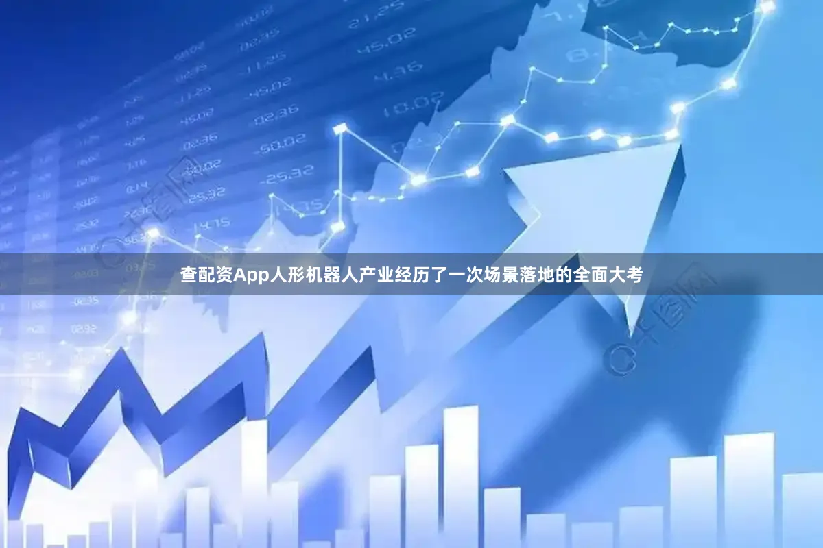 查配资App人形机器人产业经历了一次场景落地的全面大考
