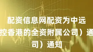 配资信息网配资为中远海控香港的全资附属公司）通知