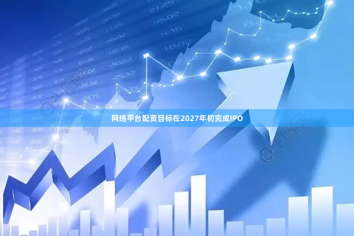 网络平台配资目标在2027年初完成IPO