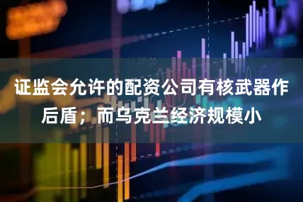 证监会允许的配资公司有核武器作后盾；而乌克兰经济规模小