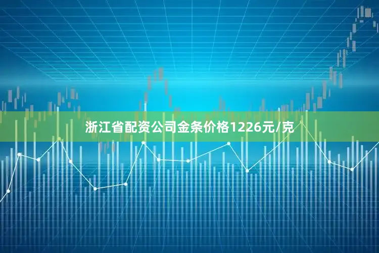 浙江省配资公司金条价格1226元/克