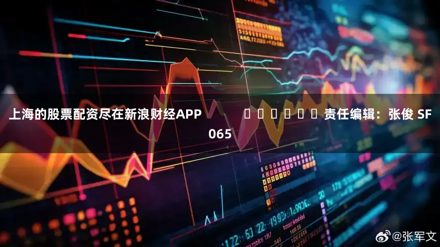 上海的股票配资尽在新浪财经APP            						责任编辑：张俊 SF065